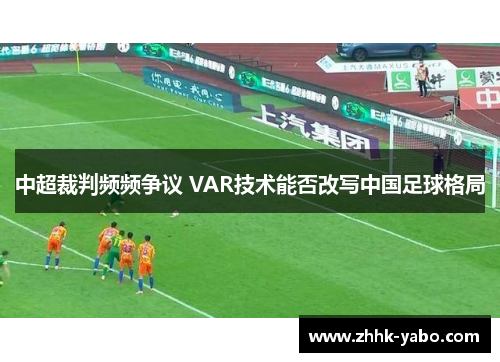中超裁判频频争议 VAR技术能否改写中国足球格局