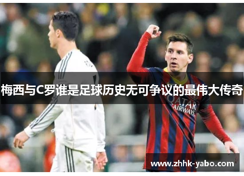 梅西与C罗谁是足球历史无可争议的最伟大传奇
