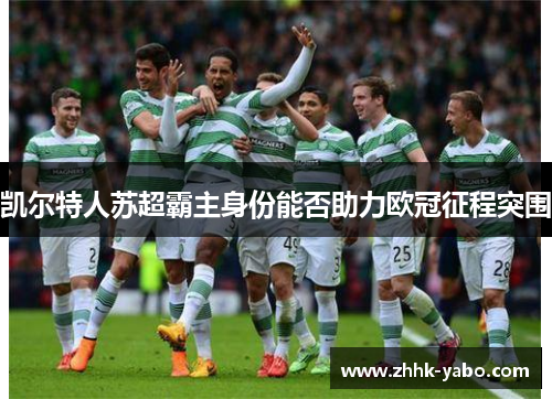 凯尔特人苏超霸主身份能否助力欧冠征程突围