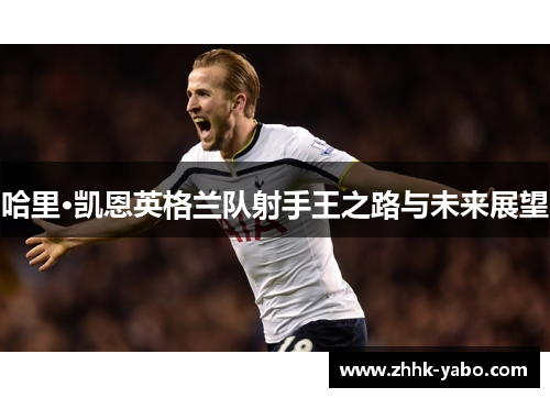 哈里·凯恩英格兰队射手王之路与未来展望